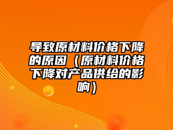 導(dǎo)致原材料價格下降的原因（原材料價格下降對產(chǎn)品供給的影響）