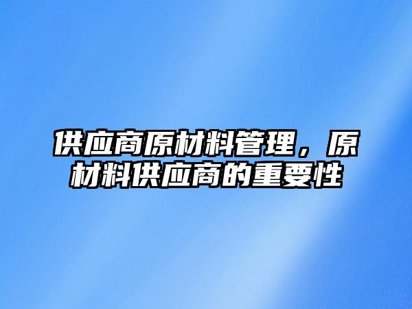 供應(yīng)商原材料管理，原材料供應(yīng)商的重要性