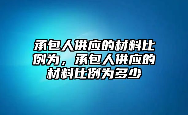 承包人供應(yīng)的材料比例為，承包人供應(yīng)的材料比例為多少