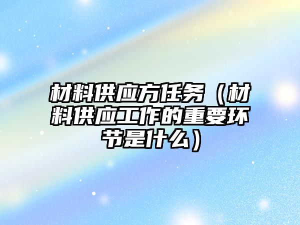 材料供應(yīng)方任務(wù)（材料供應(yīng)工作的重要環(huán)節(jié)是什么）