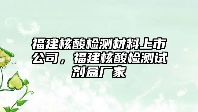 福建核酸檢測(cè)材料上市公司，福建核酸檢測(cè)試劑盒廠家