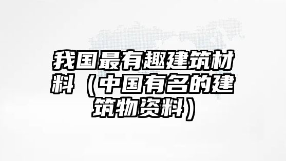 我國最有趣建筑材料（中國有名的建筑物資料）