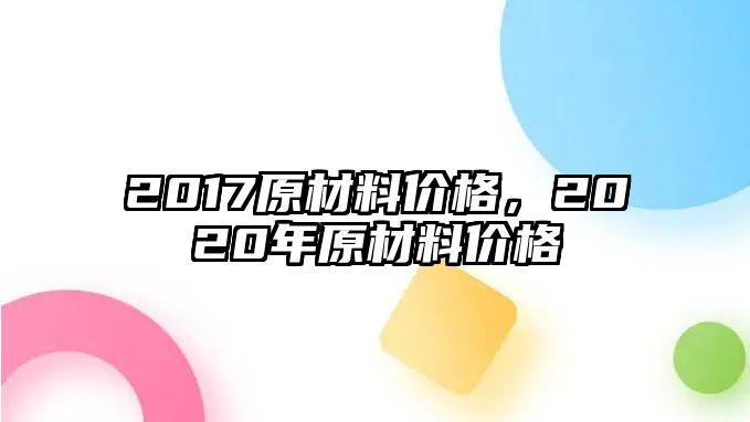 2017原材料價(jià)格，2020年原材料價(jià)格