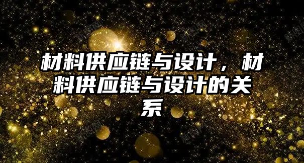 材料供應(yīng)鏈與設(shè)計(jì)，材料供應(yīng)鏈與設(shè)計(jì)的關(guān)系