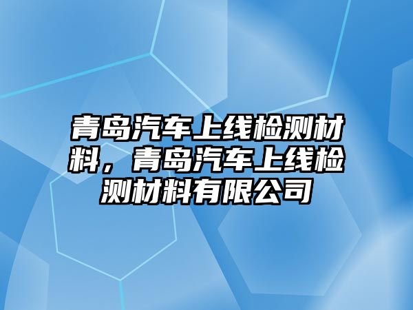 青島汽車上線檢測(cè)材料，青島汽車上線檢測(cè)材料有限公司