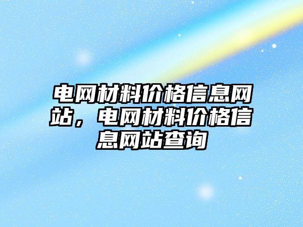 電網材料價格信息網站，電網材料價格信息網站查詢