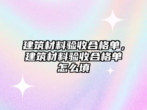 建筑材料驗收合格單，建筑材料驗收合格單怎么填