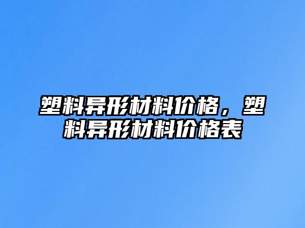 塑料異形材料價格，塑料異形材料價格表