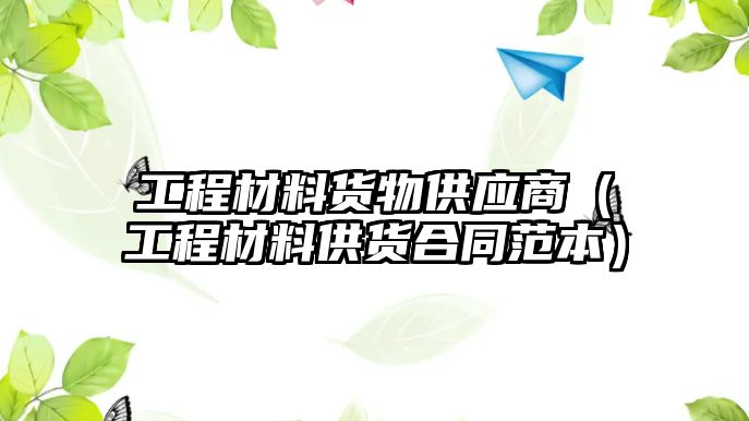 工程材料貨物供應(yīng)商（工程材料供貨合同范本）