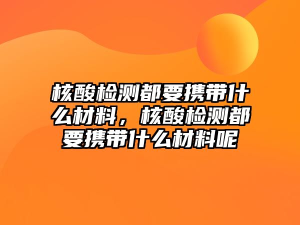 核酸檢測都要攜帶什么材料，核酸檢測都要攜帶什么材料呢