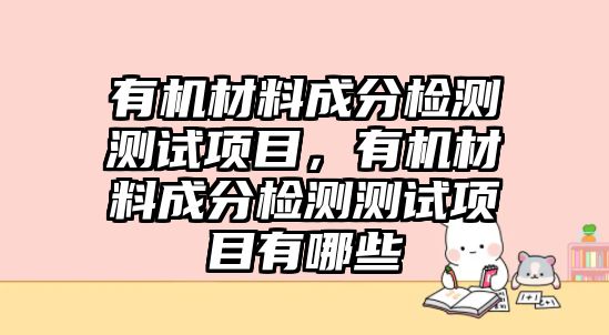 有機(jī)材料成分檢測測試項目，有機(jī)材料成分檢測測試項目有哪些