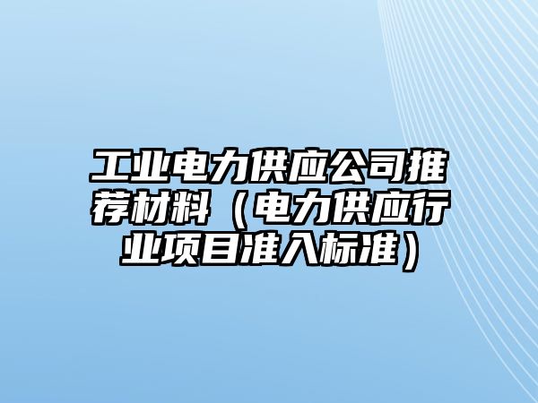 工業(yè)電力供應(yīng)公司推薦材料（電力供應(yīng)行業(yè)項(xiàng)目準(zhǔn)入標(biāo)準(zhǔn)）