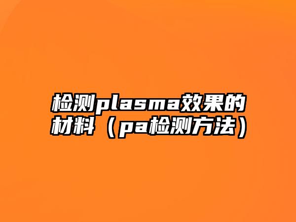 檢測(cè)plasma效果的材料（pa檢測(cè)方法）