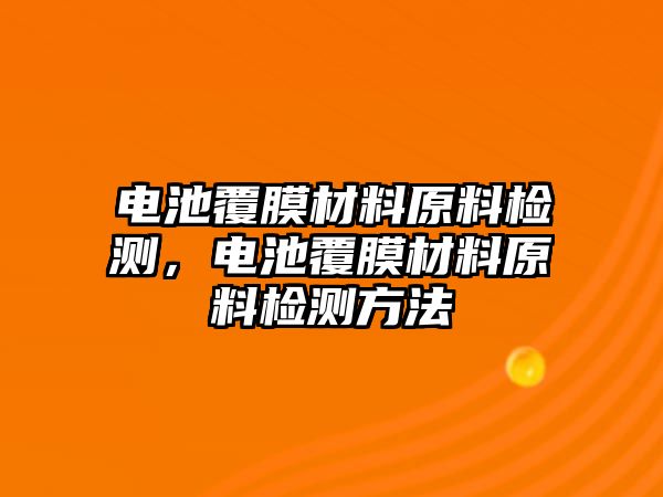 電池覆膜材料原料檢測，電池覆膜材料原料檢測方法