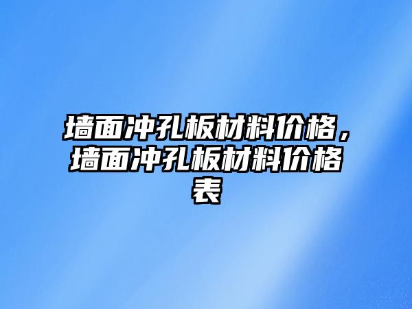 墻面沖孔板材料價格，墻面沖孔板材料價格表