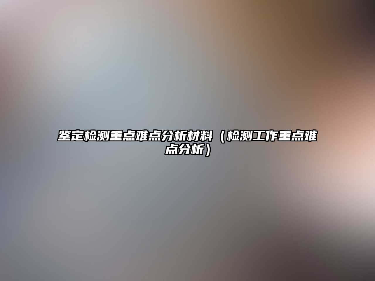 鑒定檢測重點(diǎn)難點(diǎn)分析材料（檢測工作重點(diǎn)難點(diǎn)分析）