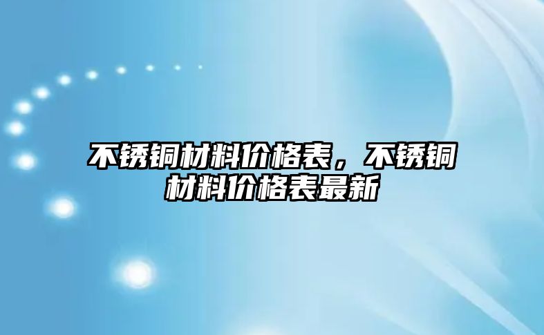 不銹銅材料價格表，不銹銅材料價格表最新