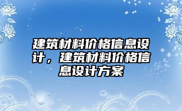 建筑材料價(jià)格信息設(shè)計(jì)，建筑材料價(jià)格信息設(shè)計(jì)方案