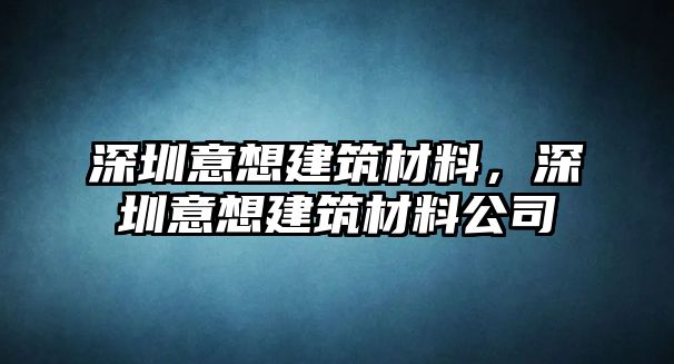 深圳意想建筑材料，深圳意想建筑材料公司