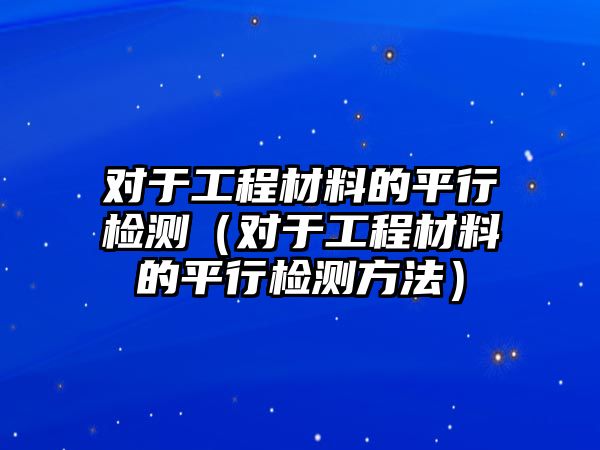 對于工程材料的平行檢測（對于工程材料的平行檢測方法）