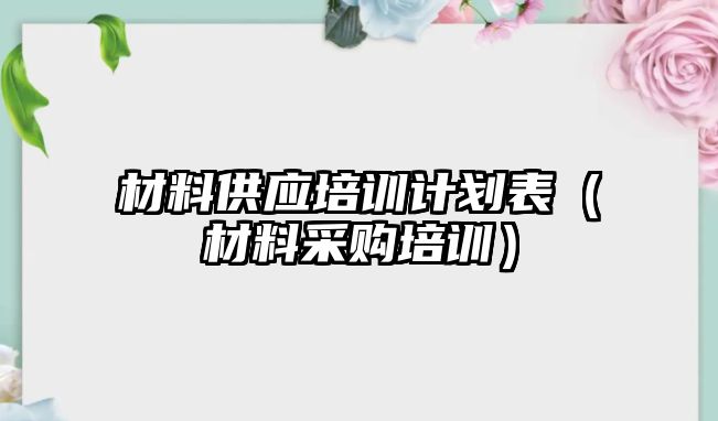 材料供應培訓計劃表（材料采購培訓）