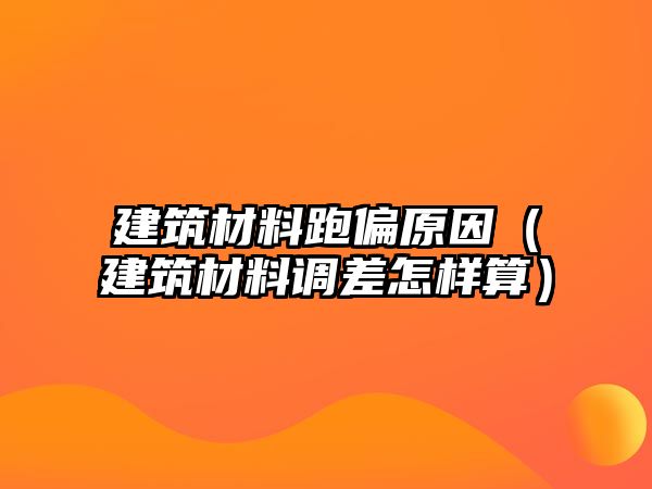 建筑材料跑偏原因（建筑材料調(diào)差怎樣算）