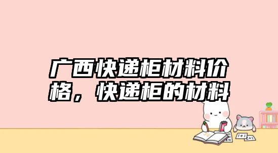 廣西快遞柜材料價(jià)格，快遞柜的材料