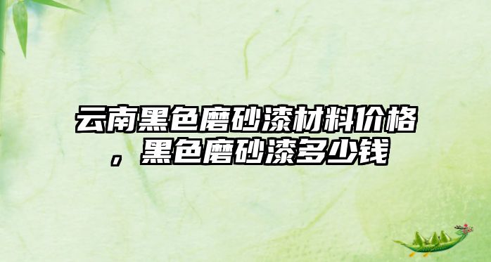 云南黑色磨砂漆材料價(jià)格，黑色磨砂漆多少錢