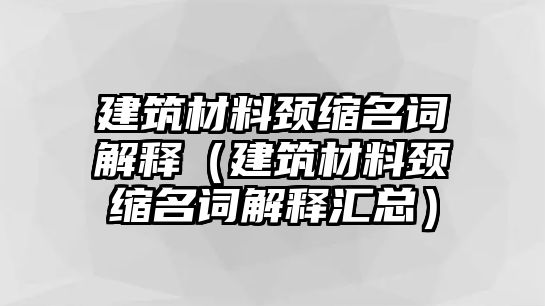 建筑材料頸縮名詞解釋（建筑材料頸縮名詞解釋匯總）