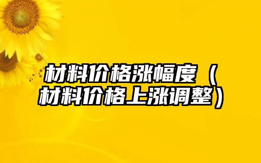 材料價格漲幅度（材料價格上漲調(diào)整）