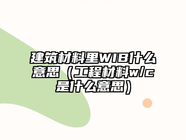 建筑材料里WIB什么意思（工程材料w/c是什么意思）