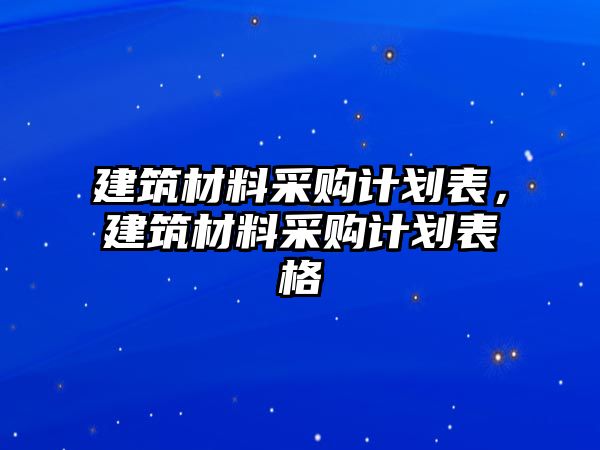 建筑材料采購計劃表，建筑材料采購計劃表格