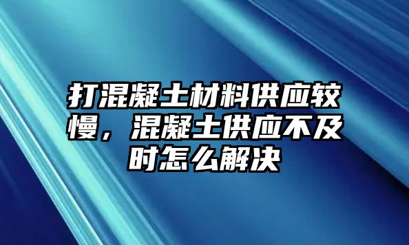 打混凝土材料供應較慢，混凝土供應不及時怎么解決