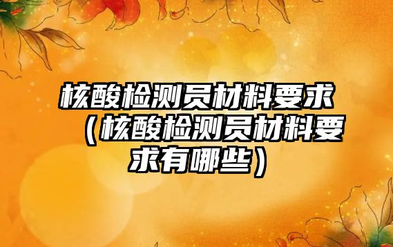 核酸檢測(cè)員材料要求（核酸檢測(cè)員材料要求有哪些）