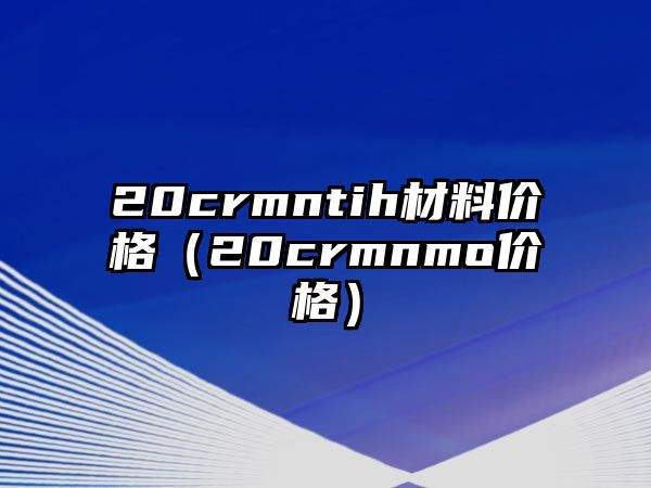 20crmntih材料價格（20crmnmo價格）