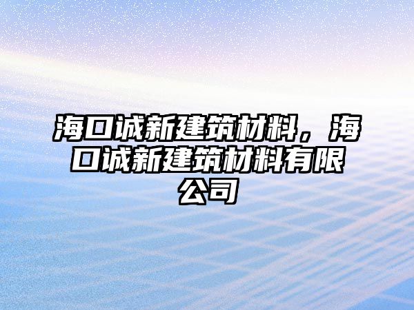 海口誠新建筑材料，海口誠新建筑材料有限公司