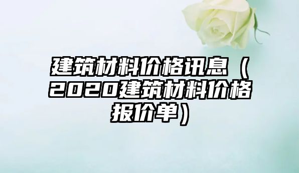 建筑材料價(jià)格訊息（2020建筑材料價(jià)格報(bào)價(jià)單）