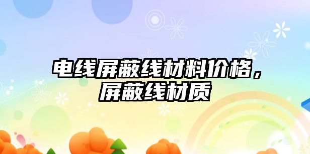 電線屏蔽線材料價格，屏蔽線材質(zhì)