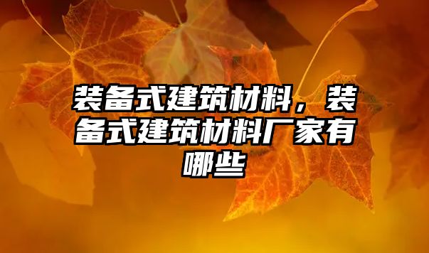 裝備式建筑材料，裝備式建筑材料廠家有哪些