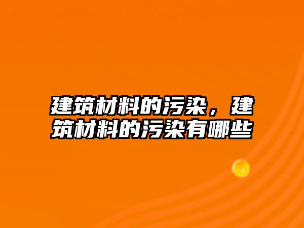 建筑材料的污染，建筑材料的污染有哪些