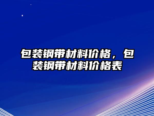 包裝鋼帶材料價(jià)格，包裝鋼帶材料價(jià)格表