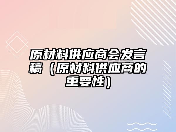 原材料供應(yīng)商會(huì)發(fā)言稿（原材料供應(yīng)商的重要性）