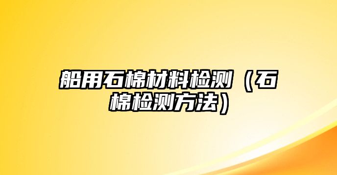 船用石棉材料檢測（石棉檢測方法）