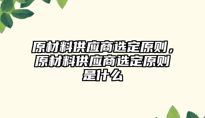 原材料供應(yīng)商選定原則，原材料供應(yīng)商選定原則是什么