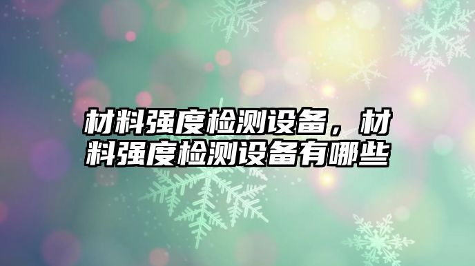 材料強度檢測設備，材料強度檢測設備有哪些