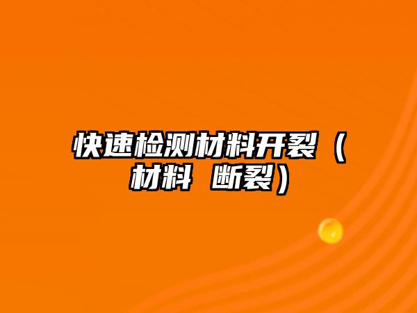 快速檢測材料開裂（材料 斷裂）