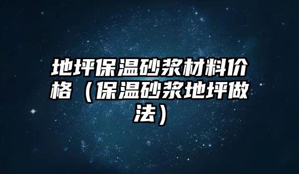 地坪保溫砂漿材料價格（保溫砂漿地坪做法）