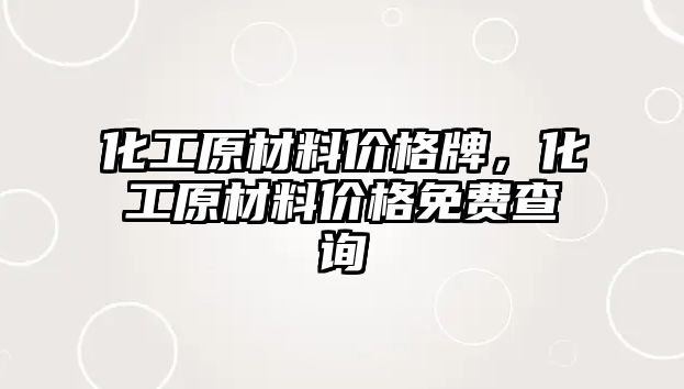 化工原材料價(jià)格牌，化工原材料價(jià)格免費(fèi)查詢