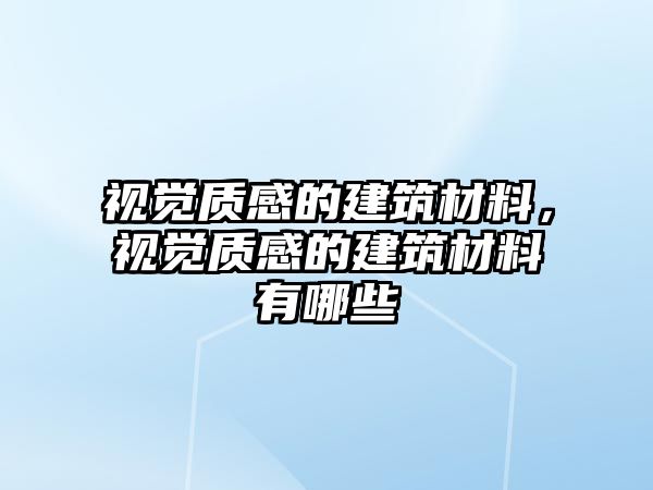 視覺質(zhì)感的建筑材料，視覺質(zhì)感的建筑材料有哪些