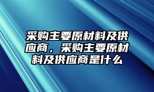 采購(gòu)主要原材料及供應(yīng)商，采購(gòu)主要原材料及供應(yīng)商是什么